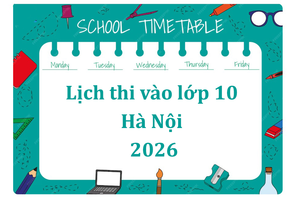 Lịch thi vào lớp 10 Hà Nội 2026: Thời gian & môn thi mới nhất