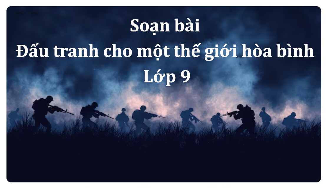 Soạn bài Đấu tranh cho một thế giới hòa bình lớp 9 ngắn nhất