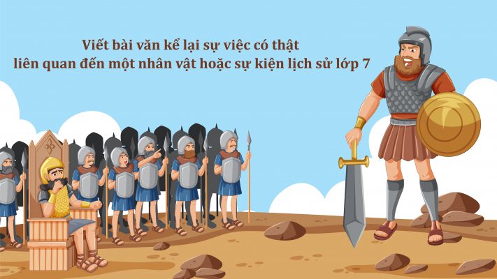 Viết bài văn kể lại sự việc có thật liên quan đến một nhân vật hoặc sự kiện lịch sử lớp 7