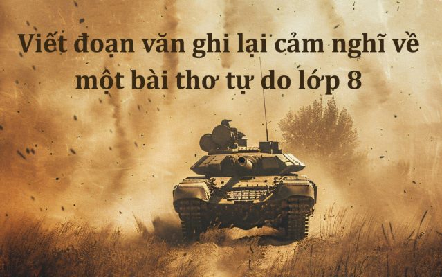 Viết đoạn văn ghi lại cảm nghĩ về một bài thơ tự do lớp 8 ngắn gọn