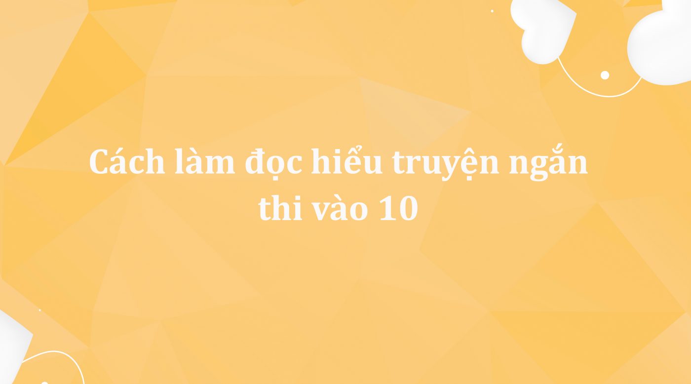 Cách làm đọc hiểu truyện ngắn thi vào 10 môn Ngữ Văn
