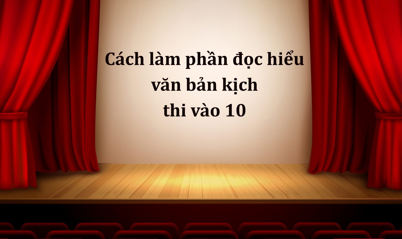 Cách làm phần đọc hiểu văn bản kịch thi vào 10 môn Ngữ Văn