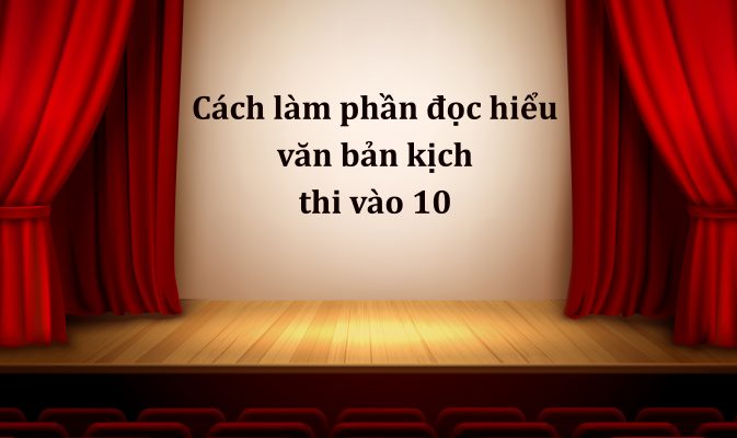 Cách làm phần đọc hiểu văn bản kịch thi vào 10 môn Ngữ Văn