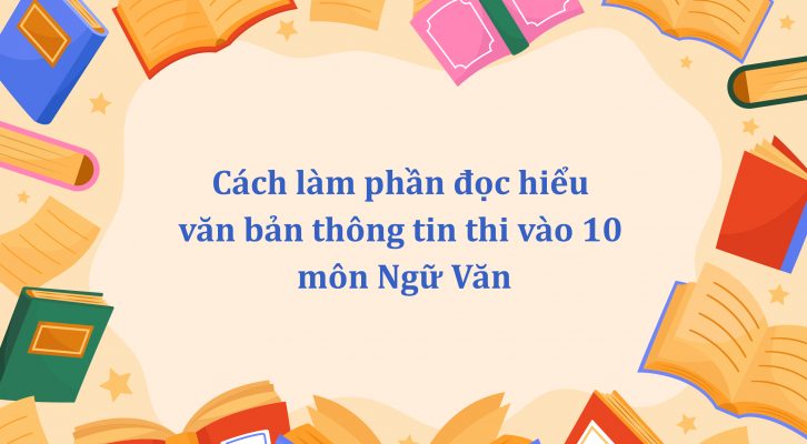 Cách làm phần đọc hiểu văn bản thông tin thi vào 10 môn Ngữ Văn