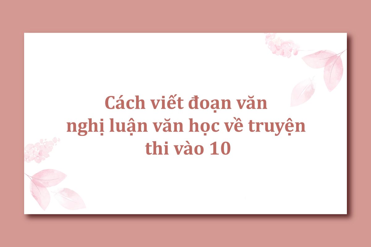 Cách viết đoạn văn nghị luận văn học về truyện thi vào 10