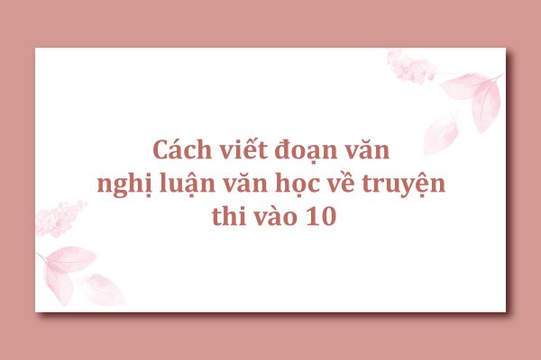 Cách viết đoạn văn nghị luận văn học về truyện thi vào 10