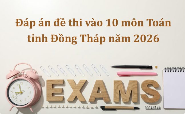 Đáp án đề thi vào 10 môn Toán tỉnh Đồng Tháp năm 2026 mới nhất