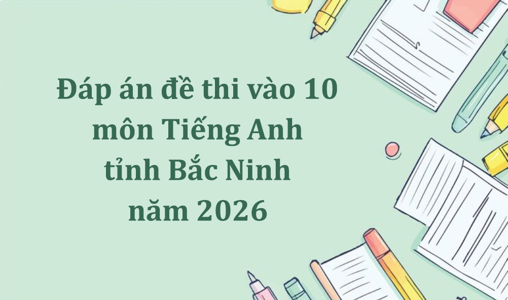 Đáp án đề thi vào 10 môn Tiếng Anh tỉnh Bắc Ninh năm 2026 mới nhất