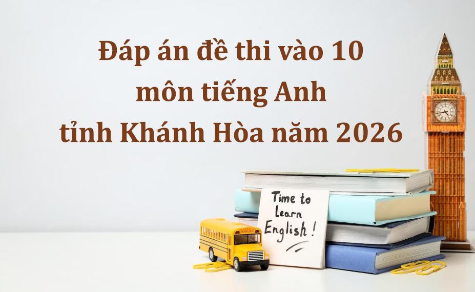 Đáp án đề thi vào 10 môn tiếng Anh tỉnh Khánh Hòa năm 2026 mới nhất
