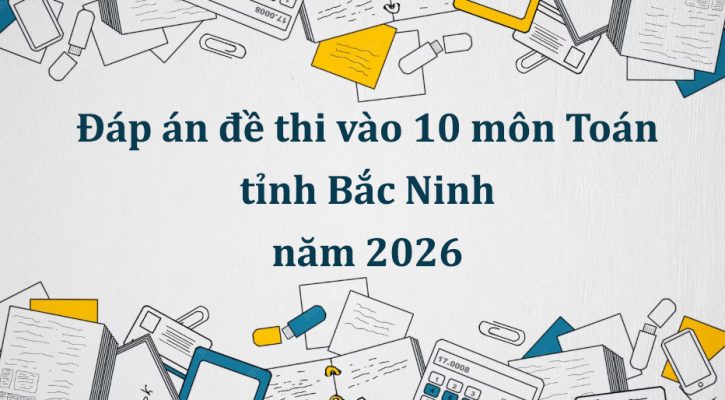 Đáp án đề thi vào 10 môn Toán tỉnh Bắc Ninh năm 2026 cập nhật mới nhất