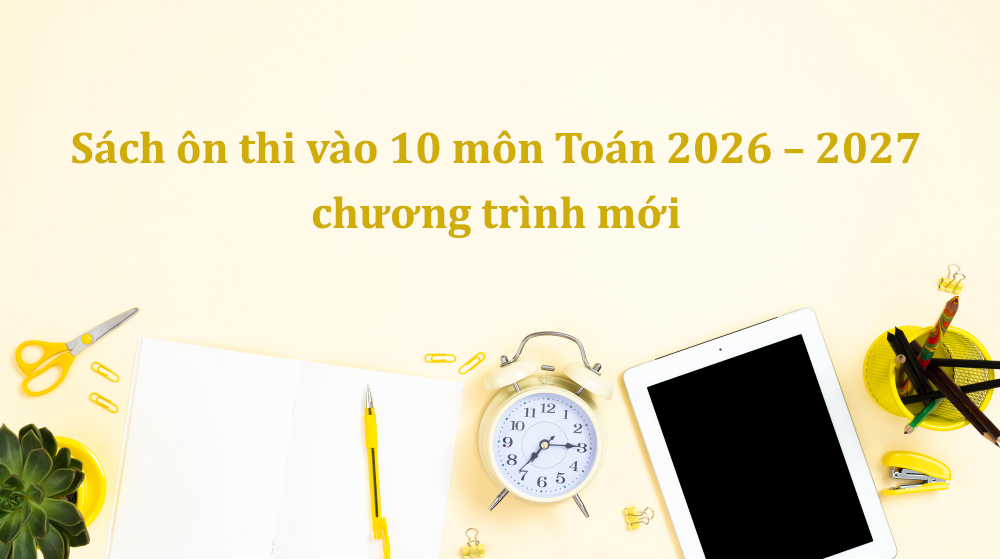Top 5 sách ôn thi vào 10 môn Toán 2026 – 2027 chương trình mới PDF