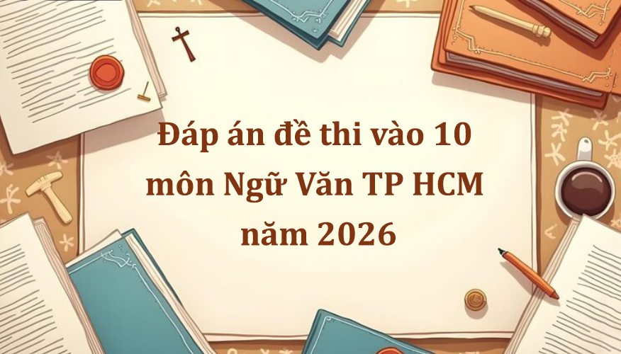 Đáp án đề thi vào 10 môn Ngữ Văn TP HCM năm 2026