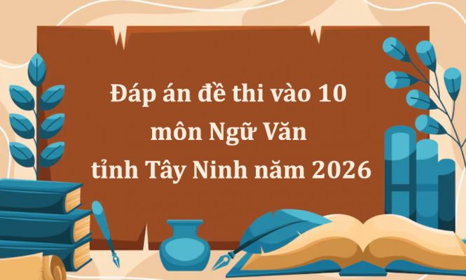 Đáp án đề thi vào 10 môn Ngữ Văn tỉnh Tây Ninh năm 2026