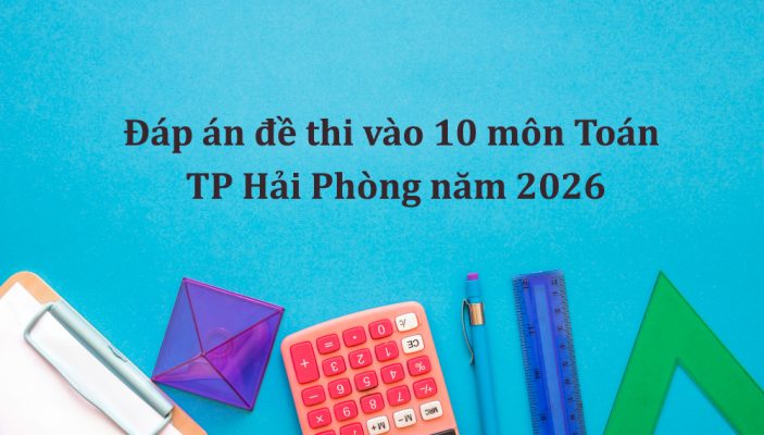 Đáp án đề thi vào 10 môn Toán TP Hải Phòng năm 2026