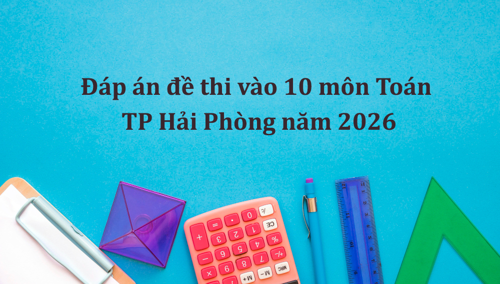 Đáp án đề thi vào 10 môn Toán TP Hải Phòng năm 2026