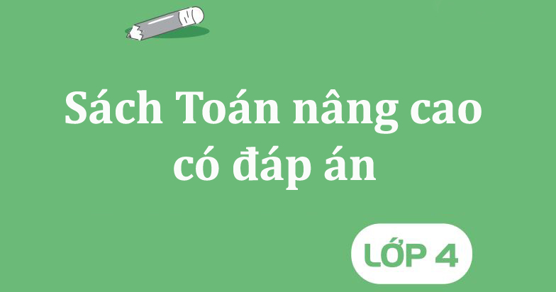 Top 5 sách Toán lớp 4 nâng cao có đáp án PDF hay nhất hiện nay