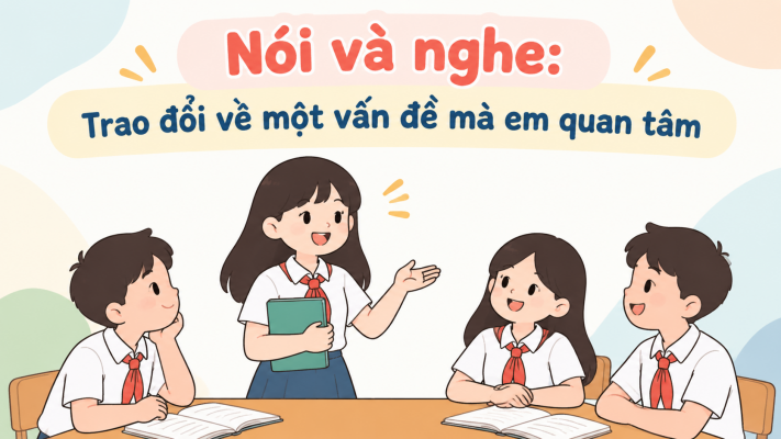 Nói và nghe: Trao đổi về một vấn đề mà em quan tâm lớp 7