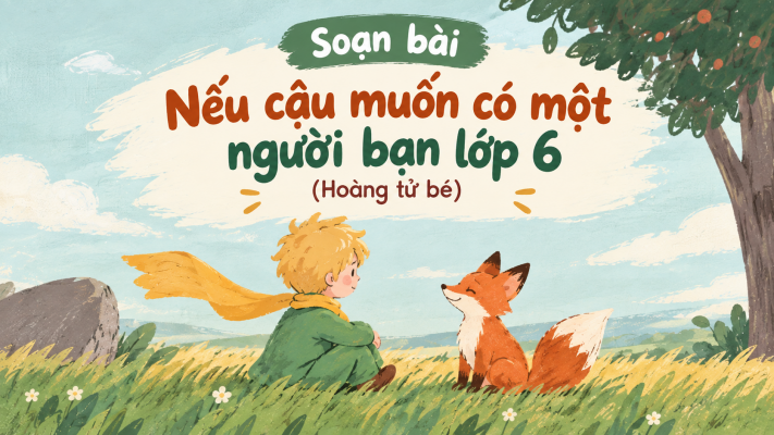 Soạn bài Nếu cậu muốn có một người bạn lớp 6 (Hoàng tử bé)