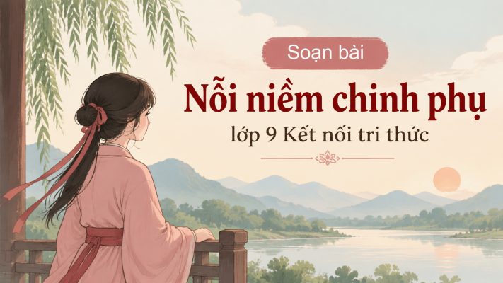 Soạn bài Nỗi niềm chinh phụ lớp 9 Kết nối tri thức đầy đủ nhất